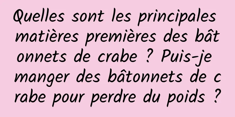 Quelles sont les principales matières premières des bâtonnets de crabe ? Puis-je manger des bâtonnets de crabe pour perdre du poids ?