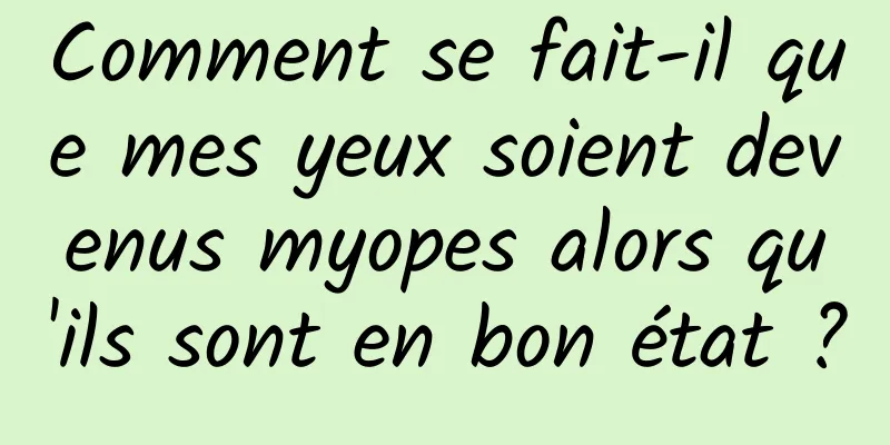 Comment se fait-il que mes yeux soient devenus myopes alors qu'ils sont en bon état ?
