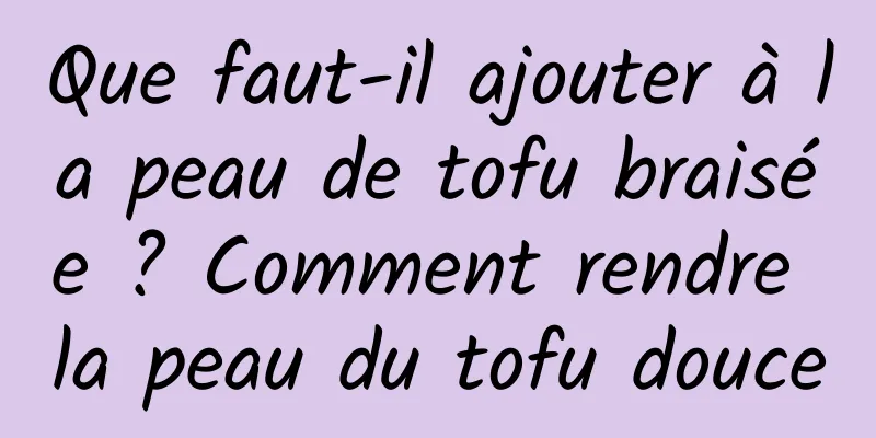 Que faut-il ajouter à la peau de tofu braisée ? Comment rendre la peau du tofu douce