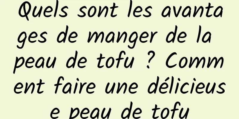 Quels sont les avantages de manger de la peau de tofu ? Comment faire une délicieuse peau de tofu