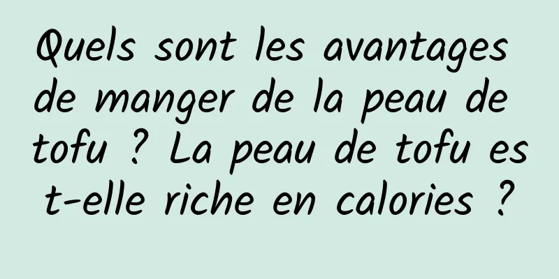 Quels sont les avantages de manger de la peau de tofu ? La peau de tofu est-elle riche en calories ?