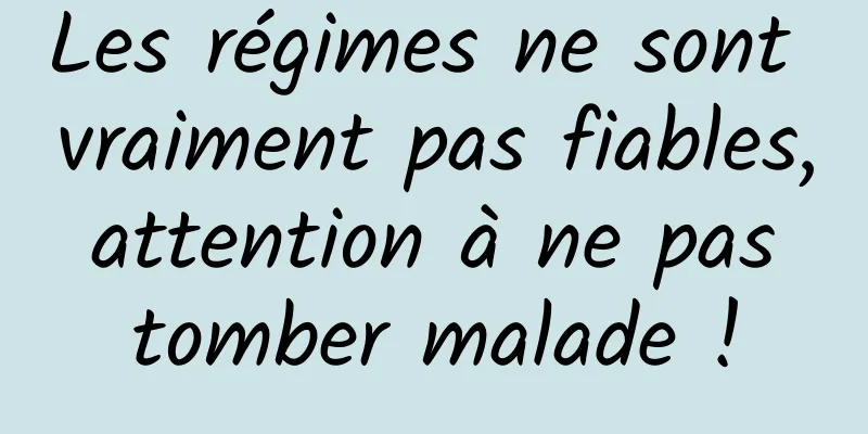 Les régimes ne sont vraiment pas fiables, attention à ne pas tomber malade !