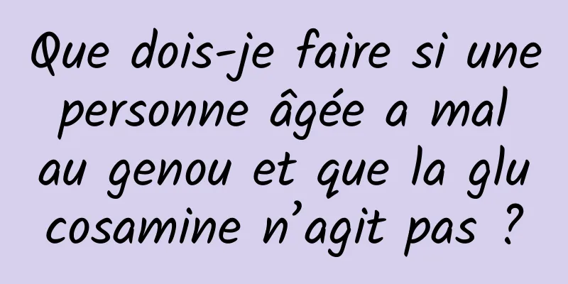 Que dois-je faire si une personne âgée a mal au genou et que la glucosamine n’agit pas ?