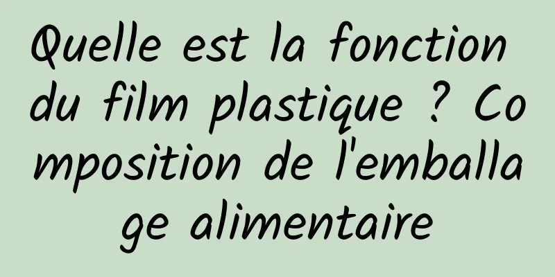 Quelle est la fonction du film plastique ? Composition de l'emballage alimentaire