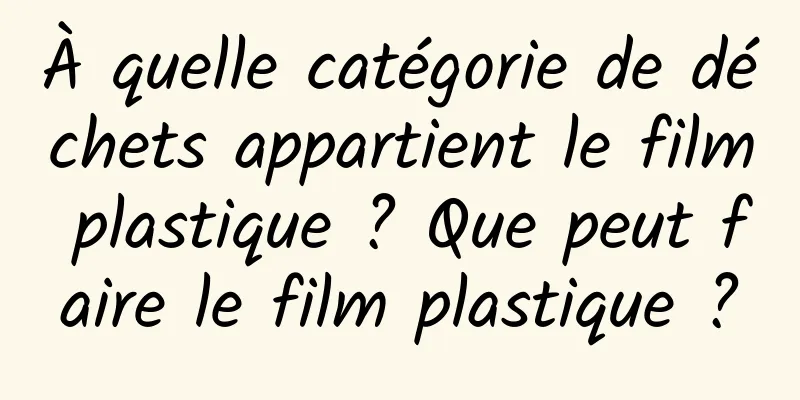 À quelle catégorie de déchets appartient le film plastique ? Que peut faire le film plastique ?