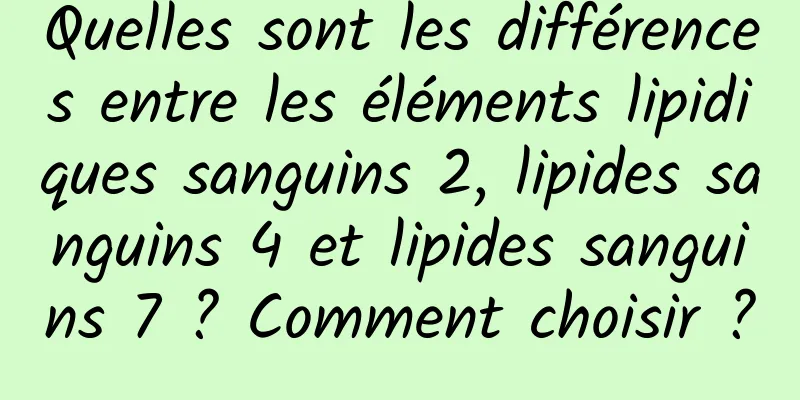 Quelles sont les différences entre les éléments lipidiques sanguins 2, lipides sanguins 4 et lipides sanguins 7 ? Comment choisir ?