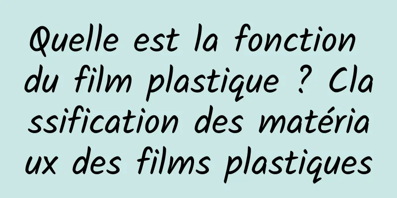 Quelle est la fonction du film plastique ? Classification des matériaux des films plastiques