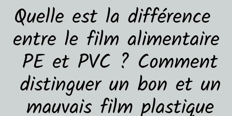 Quelle est la différence entre le film alimentaire PE et PVC ? Comment distinguer un bon et un mauvais film plastique