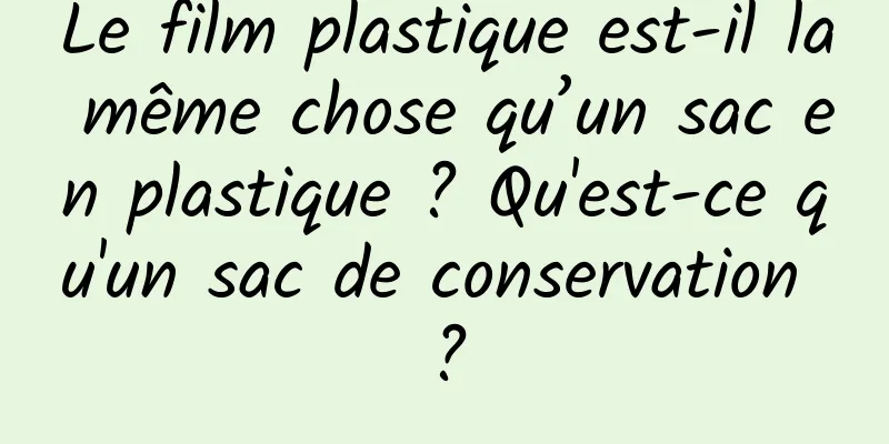 Le film plastique est-il la même chose qu’un sac en plastique ? Qu'est-ce qu'un sac de conservation ?