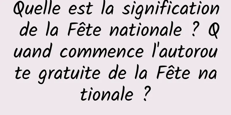Quelle est la signification de la Fête nationale ? Quand commence l'autoroute gratuite de la Fête nationale ?