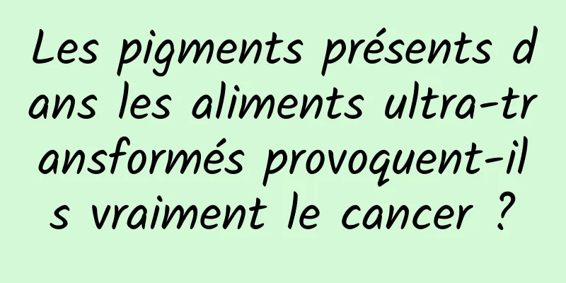 Les pigments présents dans les aliments ultra-transformés provoquent-ils vraiment le cancer ?