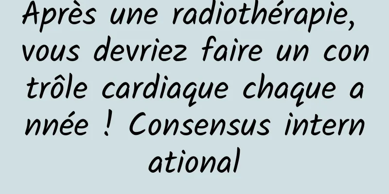 Après une radiothérapie, vous devriez faire un contrôle cardiaque chaque année ! Consensus international