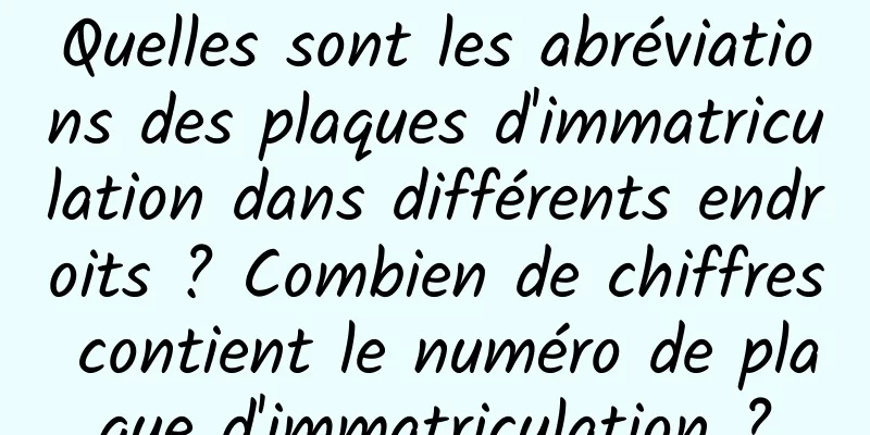 Quelles sont les abréviations des plaques d'immatriculation dans différents endroits ? Combien de chiffres contient le numéro de plaque d'immatriculation ?