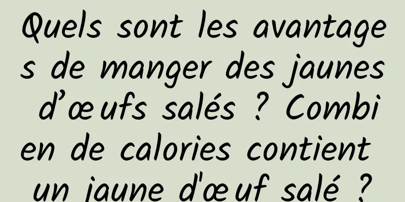 Quels sont les avantages de manger des jaunes d’œufs salés ? Combien de calories contient un jaune d'œuf salé ?