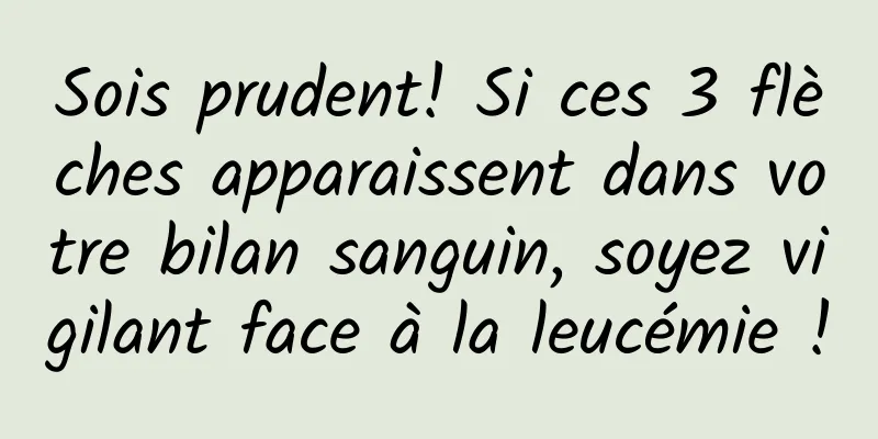 Sois prudent! Si ces 3 flèches apparaissent dans votre bilan sanguin, soyez vigilant face à la leucémie !