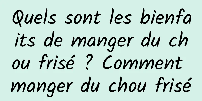 Quels sont les bienfaits de manger du chou frisé ? Comment manger du chou frisé