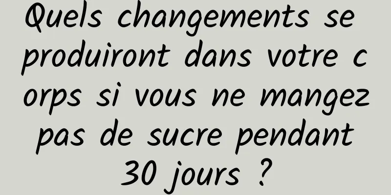 Quels changements se produiront dans votre corps si vous ne mangez pas de sucre pendant 30 jours ?