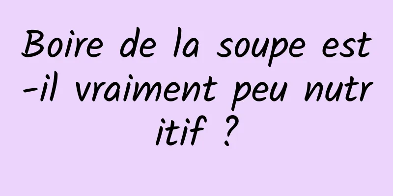 Boire de la soupe est-il vraiment peu nutritif ?