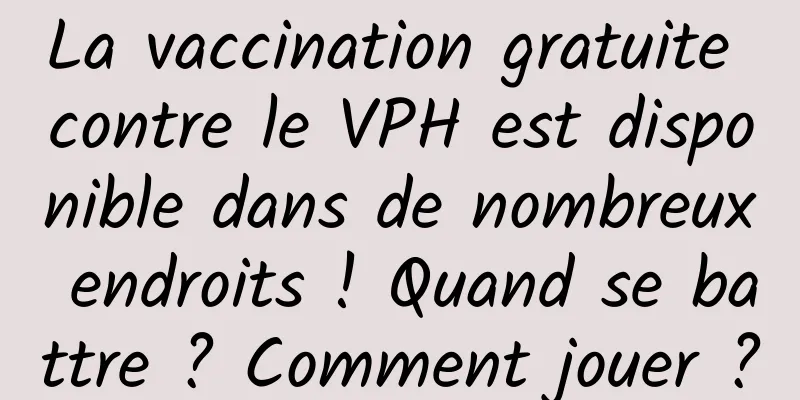 La vaccination gratuite contre le VPH est disponible dans de nombreux endroits ! Quand se battre ? Comment jouer ?
