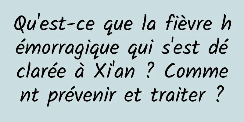 Qu'est-ce que la fièvre hémorragique qui s'est déclarée à Xi'an ? Comment prévenir et traiter ?