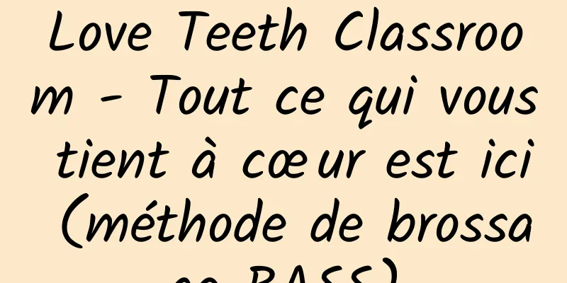 Love Teeth Classroom - Tout ce qui vous tient à cœur est ici (méthode de brossage BASS)