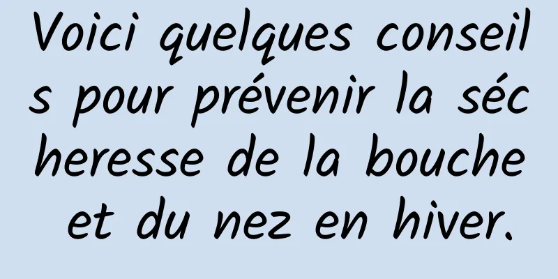 Voici quelques conseils pour prévenir la sécheresse de la bouche et du nez en hiver.