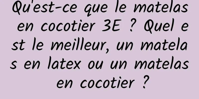 Qu'est-ce que le matelas en cocotier 3E ? Quel est le meilleur, un matelas en latex ou un matelas en cocotier ?
