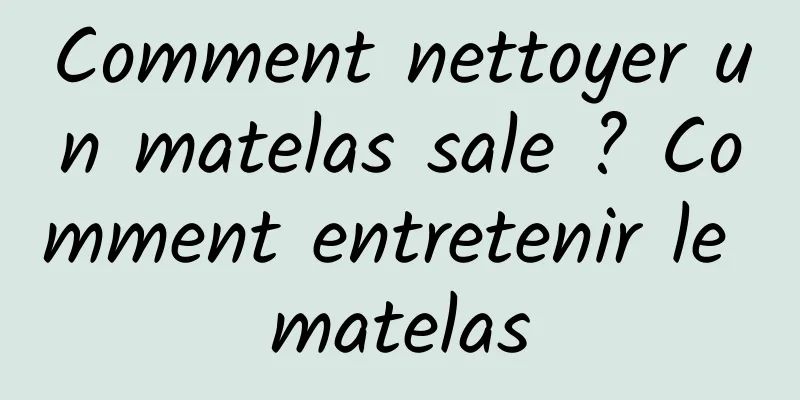 Comment nettoyer un matelas sale ? Comment entretenir le matelas