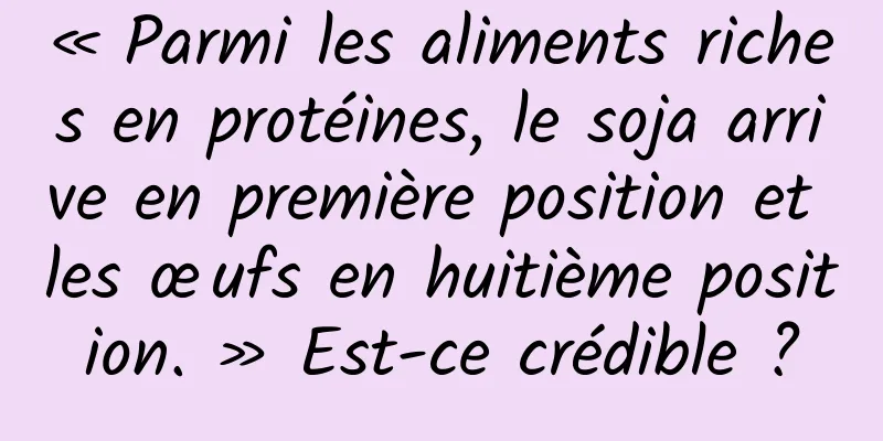 « Parmi les aliments riches en protéines, le soja arrive en première position et les œufs en huitième position. » Est-ce crédible ?