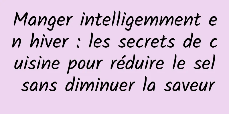 Manger intelligemment en hiver : les secrets de cuisine pour réduire le sel sans diminuer la saveur