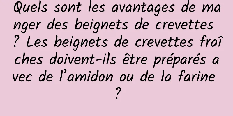 Quels sont les avantages de manger des beignets de crevettes ? Les beignets de crevettes fraîches doivent-ils être préparés avec de l’amidon ou de la farine ?