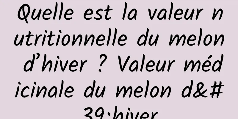 Quelle est la valeur nutritionnelle du melon d’hiver ? Valeur médicinale du melon d'hiver