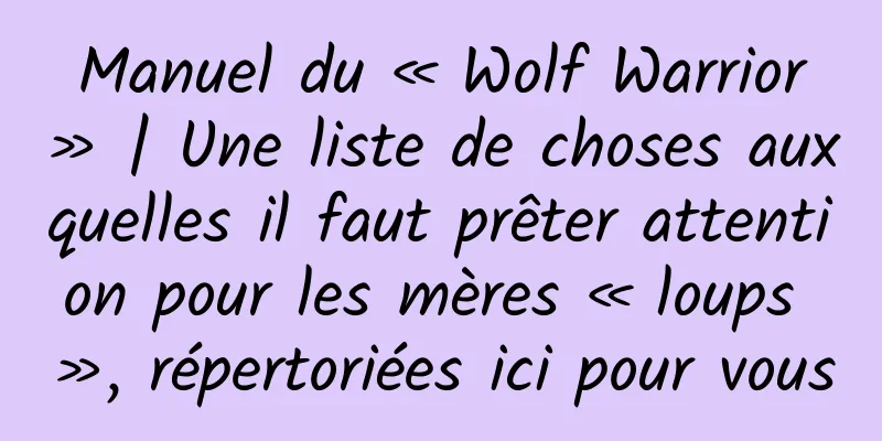 Manuel du « Wolf Warrior » | Une liste de choses auxquelles il faut prêter attention pour les mères « loups », répertoriées ici pour vous
