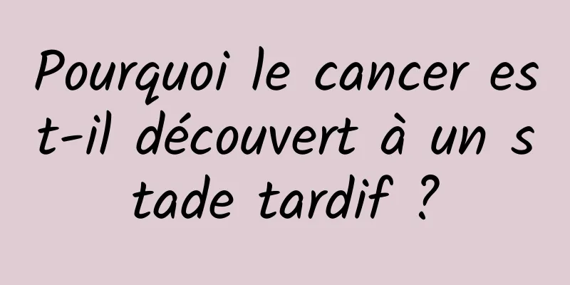 Pourquoi le cancer est-il découvert à un stade tardif ?