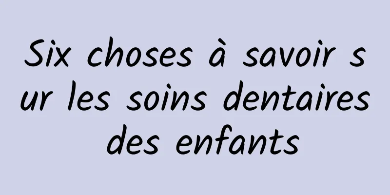 Six choses à savoir sur les soins dentaires des enfants
