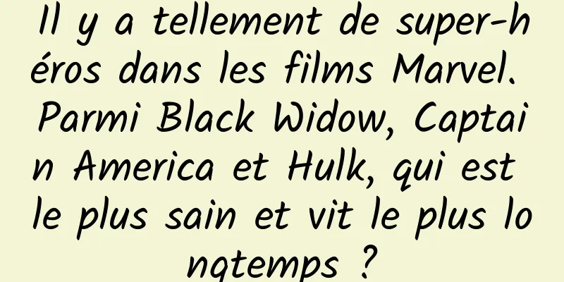 Il y a tellement de super-héros dans les films Marvel. Parmi Black Widow, Captain America et Hulk, qui est le plus sain et vit le plus longtemps ?