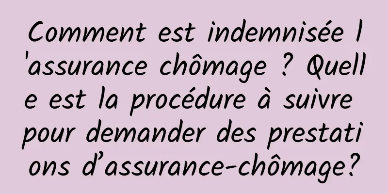 Comment est indemnisée l'assurance chômage ? Quelle est la procédure à suivre pour demander des prestations d’assurance-chômage?