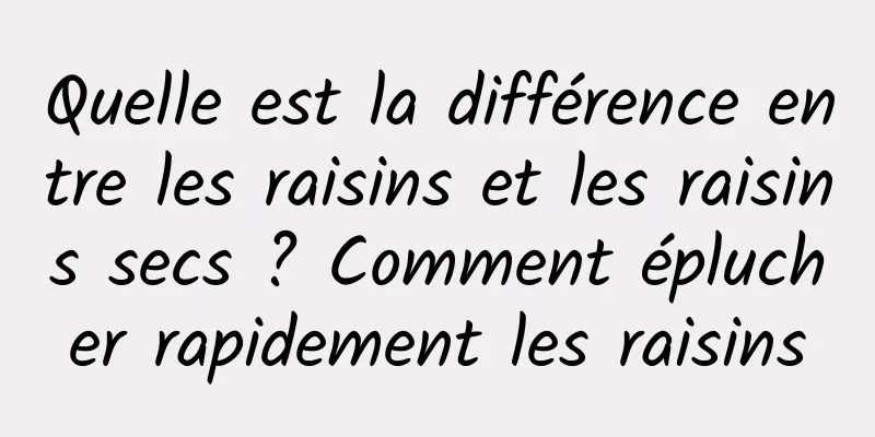Quelle est la différence entre les raisins et les raisins secs ? Comment éplucher rapidement les raisins