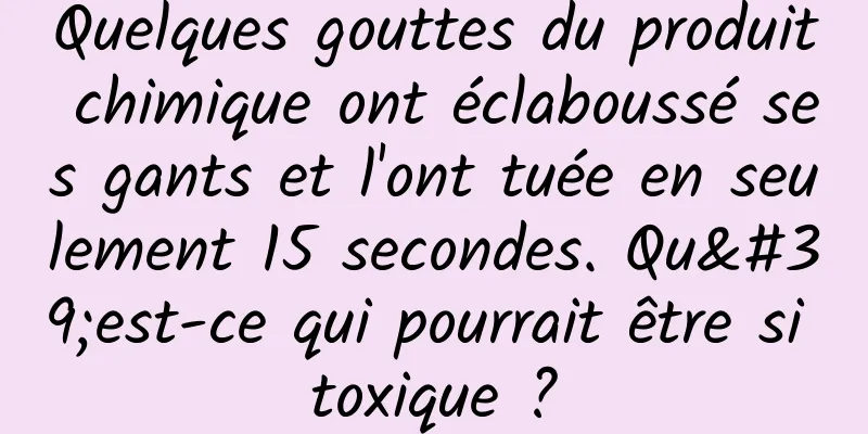 Quelques gouttes du produit chimique ont éclaboussé ses gants et l'ont tuée en seulement 15 secondes. Qu'est-ce qui pourrait être si toxique ?