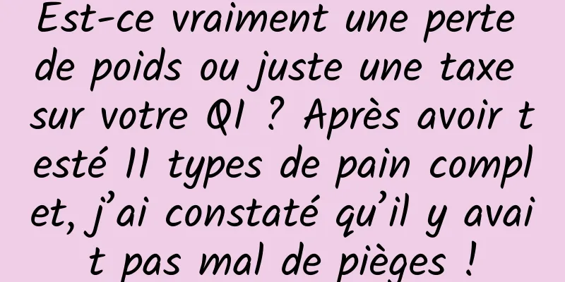 Est-ce vraiment une perte de poids ou juste une taxe sur votre QI ? Après avoir testé 11 types de pain complet, j’ai constaté qu’il y avait pas mal de pièges !