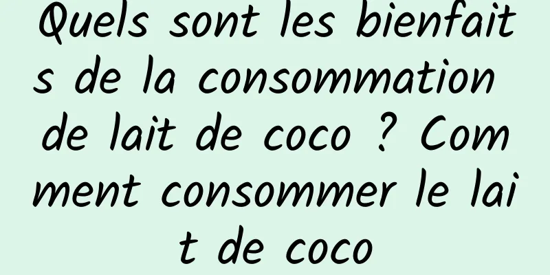 Quels sont les bienfaits de la consommation de lait de coco ? Comment consommer le lait de coco