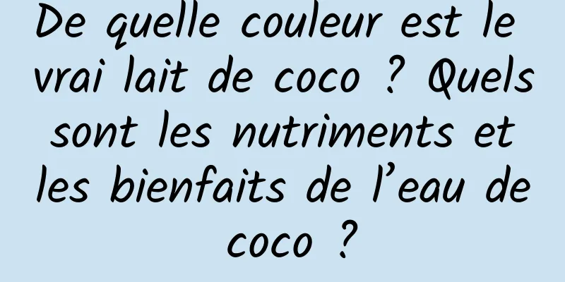 De quelle couleur est le vrai lait de coco ? Quels sont les nutriments et les bienfaits de l’eau de coco ?