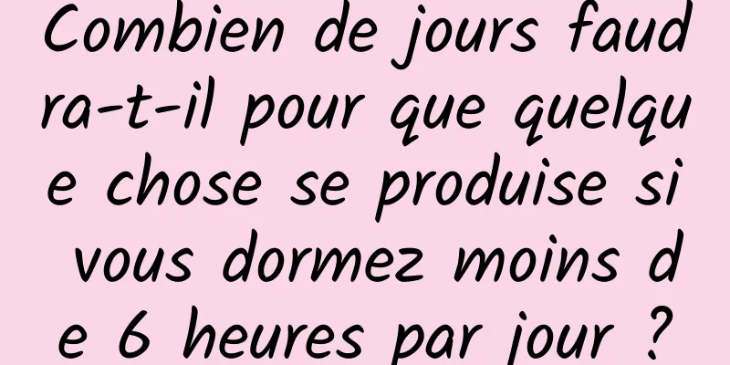 Combien de jours faudra-t-il pour que quelque chose se produise si vous dormez moins de 6 heures par jour ?