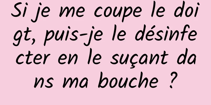 Si je me coupe le doigt, puis-je le désinfecter en le suçant dans ma bouche ?