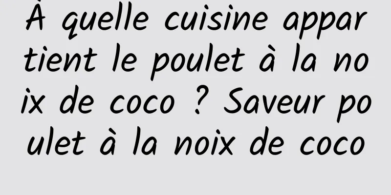 À quelle cuisine appartient le poulet à la noix de coco ? Saveur poulet à la noix de coco