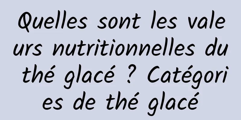 Quelles sont les valeurs nutritionnelles du thé glacé ? Catégories de thé glacé