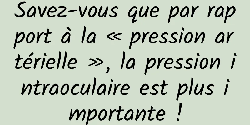 Savez-vous que par rapport à la « pression artérielle », la pression intraoculaire est plus importante !