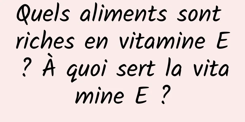 Quels aliments sont riches en vitamine E ? À quoi sert la vitamine E ?