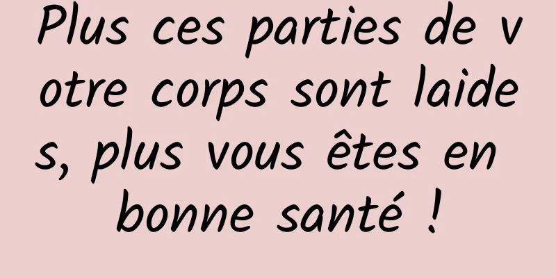 Plus ces parties de votre corps sont laides, plus vous êtes en bonne santé !