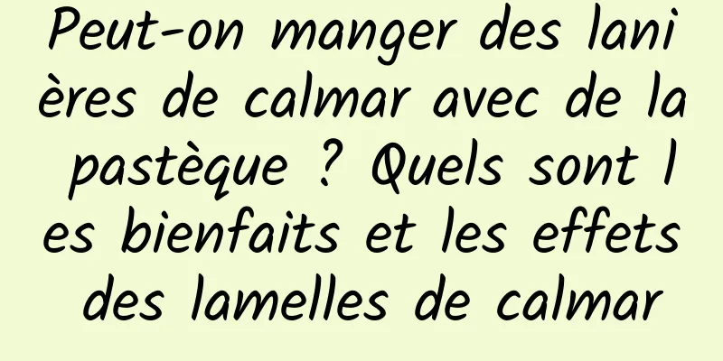 Peut-on manger des lanières de calmar avec de la pastèque ? Quels sont les bienfaits et les effets des lamelles de calmar